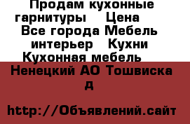 Продам кухонные гарнитуры! › Цена ­ 1 - Все города Мебель, интерьер » Кухни. Кухонная мебель   . Ненецкий АО,Тошвиска д.